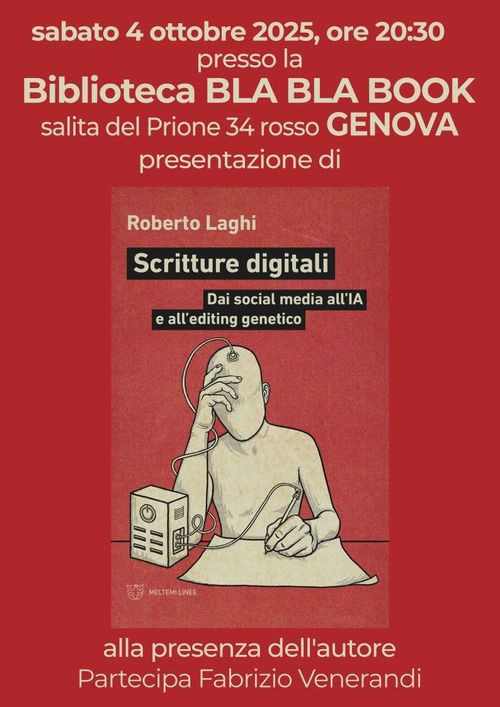 Roberto Laghi racconta ‘Scritture digitali’
Locandina delle evento con la copertina del libro e le informazioni in descrizione. La copertina è di calore rosso, con un disegno di figura umana seduta a un tavolo e intenta a scrivere o disegnare su un foglio di carta ancora bianco. La penna è nella mano sinistra ed è collegata con un cavo a una specie di piccola scatola/computer. Da questa scatola esce un altro cavo che gira intorno al braccio destro della persona e poi si collega alla sua testa. La persona tiene la testa appoggiata alla mano destra.
